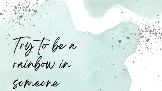 Try to be a rainbow in someone else cloud