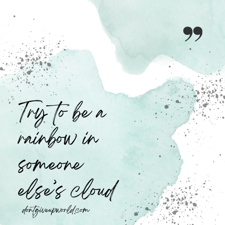 Try to be a rainbow in someone else cloud