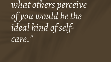 Worrying less about what others perceive of you would be the ideal kind of self care