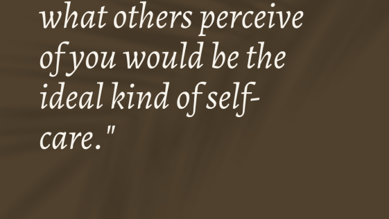 Worrying less about what others perceive of you would be the ideal kind of self care