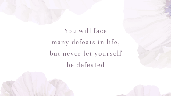 You will face many defeats in life, but never let yourself be defeated