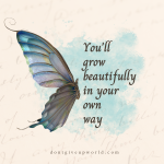 You will grow beautifully in your own way