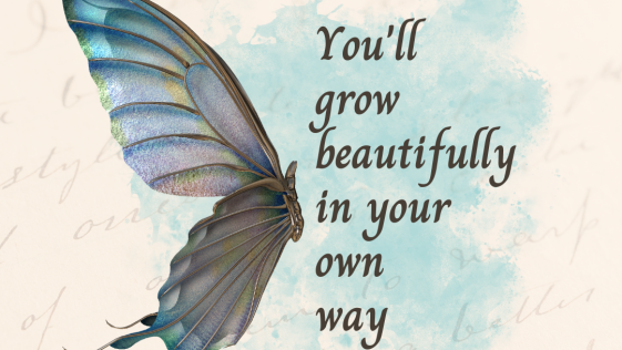 You will grow beautifully in your own way