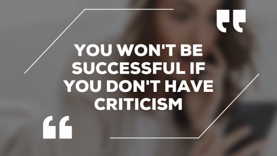 You would not be successful if you do not have criticism