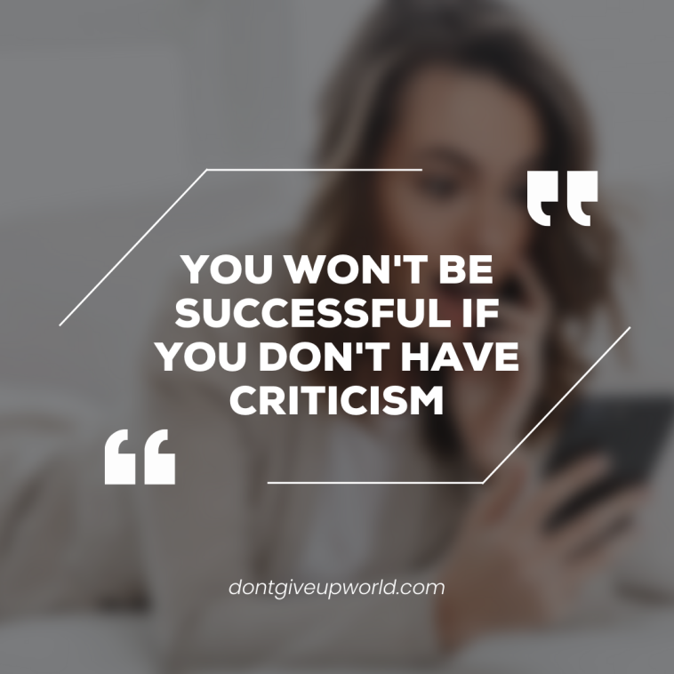 You would not be successful if you do not have criticism