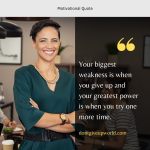 Your biggest weakness is when you give up and your greatest power is when you try one more time