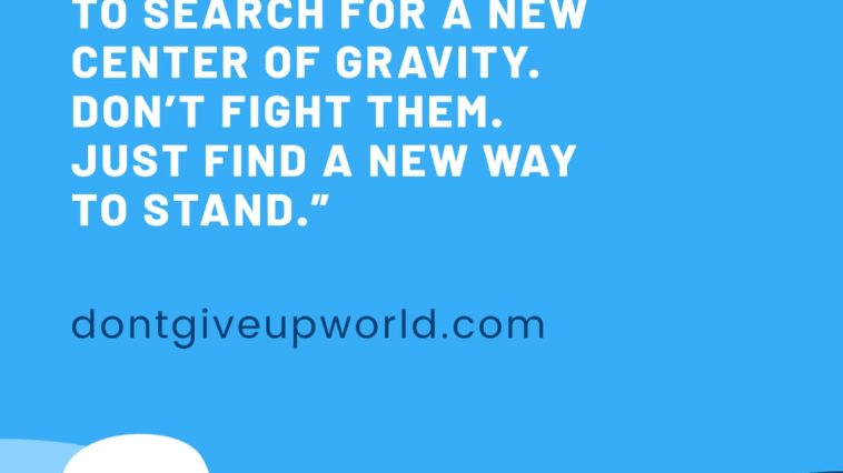 Challenges are gifts that make us find a new balance. Don't fight them; find a new way to stand.