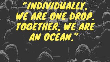Individually, we are one drop. Together, we are an ocean