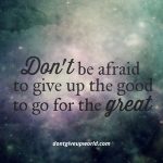 Don't be afraid to give up the good to go for the great