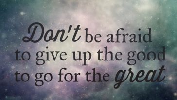 Don't be afraid to give up the good to go for the great