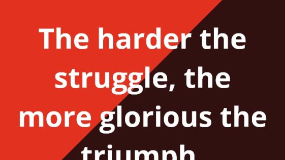 The harder the struggle the more glorious the triumph