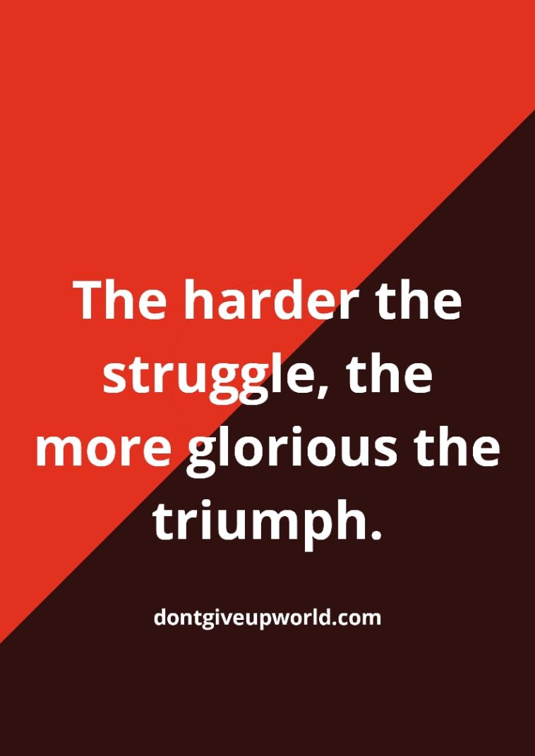 The harder the struggle the more glorious the triumph