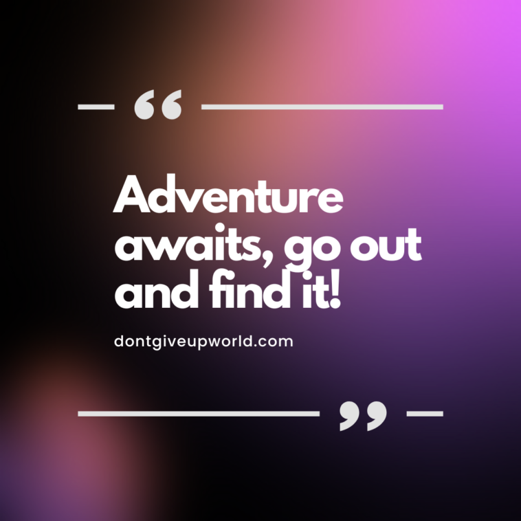 Adventure awaits, go out and find it