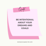 Be intentional about your dreams and goals