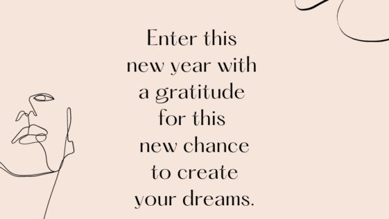 Enter this new year with a gratitude for this new chance to create your dreams.