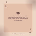Everything will be better with the sweet, pleasure will accompany in its tenderness.