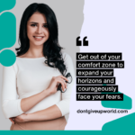 Get out of your comfort zone to expand your horizons and courageously face your fears.