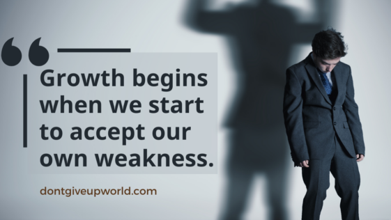 Growth begins when we start to accept our own weakness.