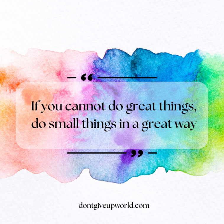 If you cannot do great things, do small things in a great way