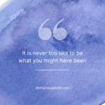It is never too late to be what you might have been