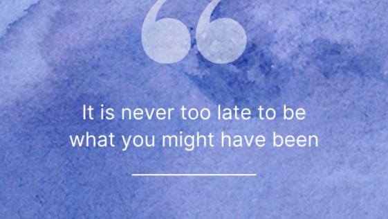 It is never too late to be what you might have been
