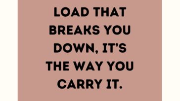 Its not the load that breaks you down, its the way you carry it