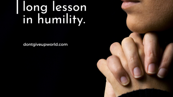 Life is a long lesson in humility