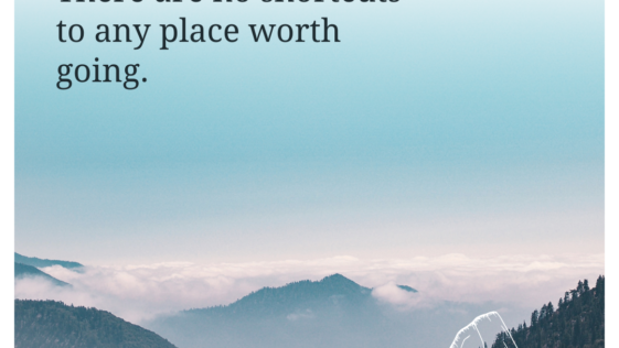 There are no shortcuts to any place worth going