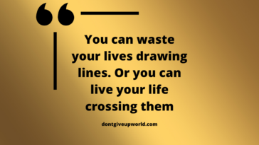 You can waste your lives drawing lines. Or you can live your life crossing them