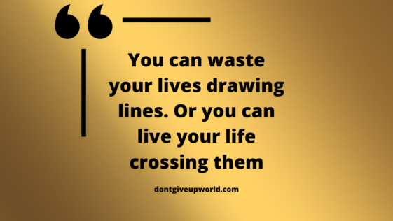 You can waste your lives drawing lines. Or you can live your life crossing them