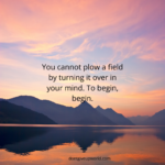 You cannot plow a field by turning it over in your mind To begin begin