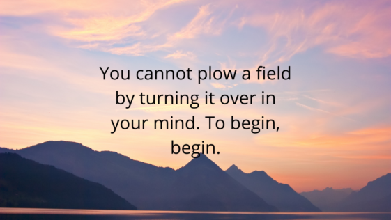 You cannot plow a field by turning it over in your mind To begin begin