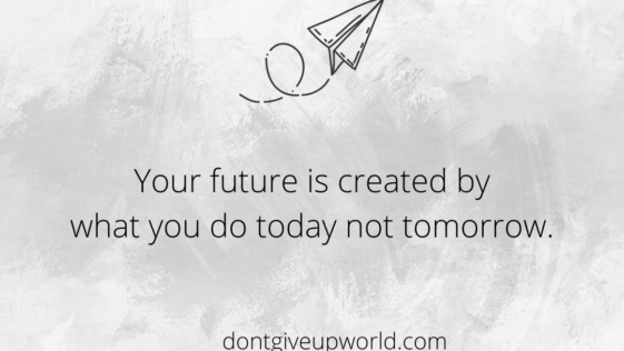 Your future is created by what you do today not tomorrow