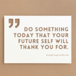 Do something today that your future self will thank you for.