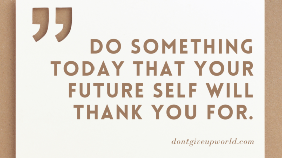 Do something today that your future self will thank you for.