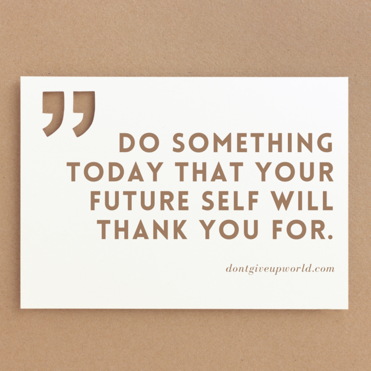 Do something today that your future self will thank you for.