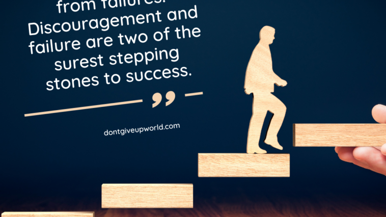 Develop success from failures. Discouragement and failure are two of the surest stepping stones to success
