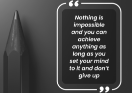 Nothing is impossible and you can achieve anything as long as you set your mind to it and don’t give up