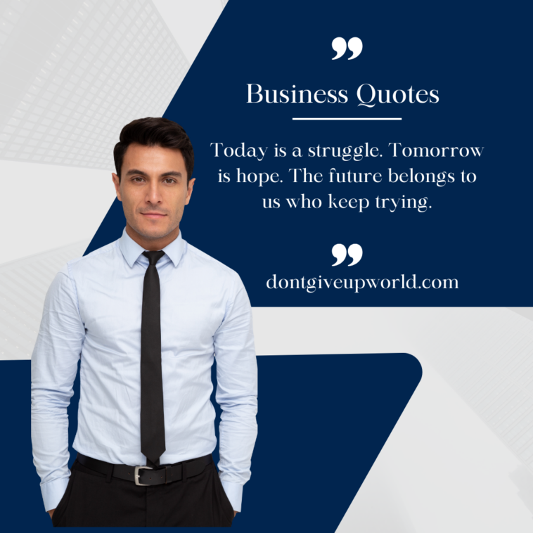 Today is a struggle. Tomorrow is hope. The future belongs to us who keep trying.