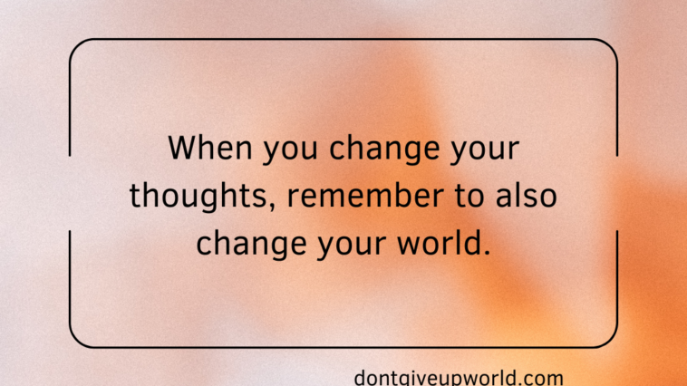 When you change your thoughts, remember to also change your world