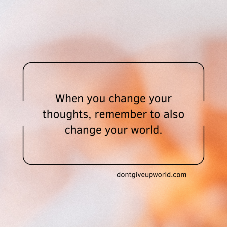 When you change your thoughts, remember to also change your world